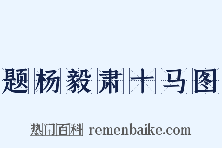 题杨毅肃十马图是什么意思的图片